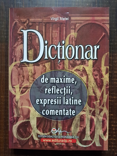 Virgil Matei - Dictionar de maxime, reflectii, expresii latine comentate