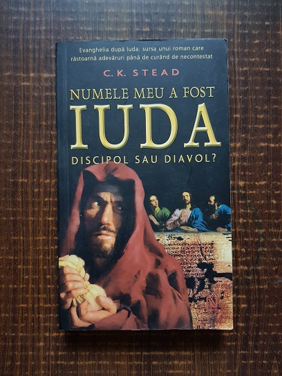 C. K. Stead - Numele meu a fost Iuda, discipol sau diavol?