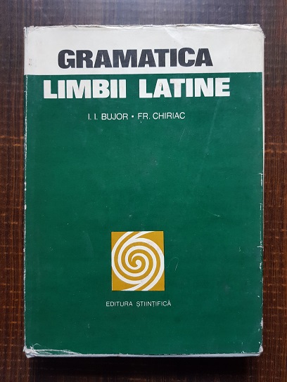 I. I. Bujor, Fr. Chiriac - Gramatica limbii latine cu intregiri substantiale