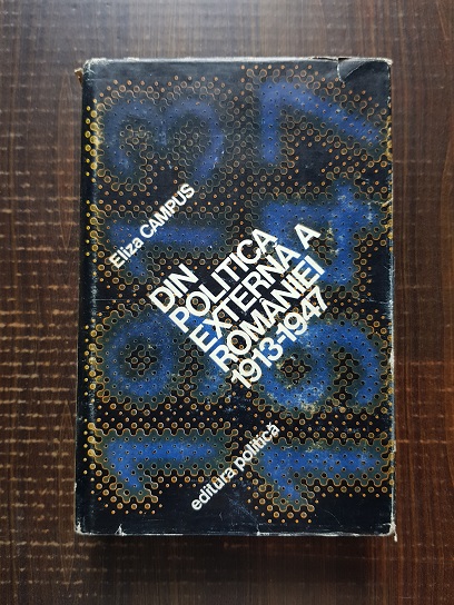 Eliza Campus - Din politica externa a Romaniei 1913-1947