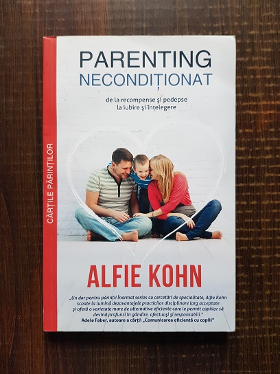 Alfie Kohn - Parenting neconditionat. De la recompense si pedepse la iubire si intelegere