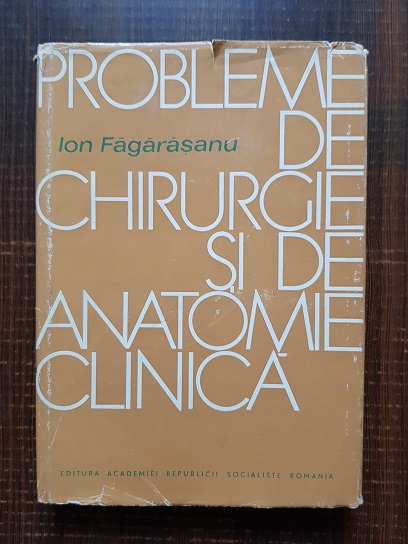 Ion Fagarasanu - Probleme de chirurgie si de anatomie clinica
