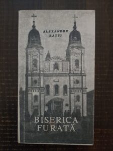 Alexandru Ratiu - Biserica furata. Martiriu in Romania comunista