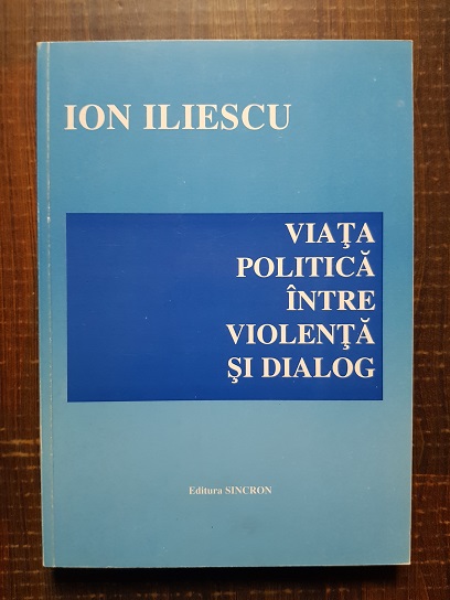 Ion Iliescu – Viata politica intre violenta si dialog (cu autograf)