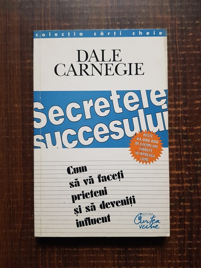 Dale Carnegie - Secretele succesului. Cum sa va faceti prieteni si sa deveniti influent