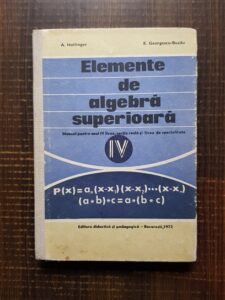 Alexander Hollinger - Elemente de algebra superioara, manual pentru anul IV liceu, sectia reala si licee de specialitate, 1972
