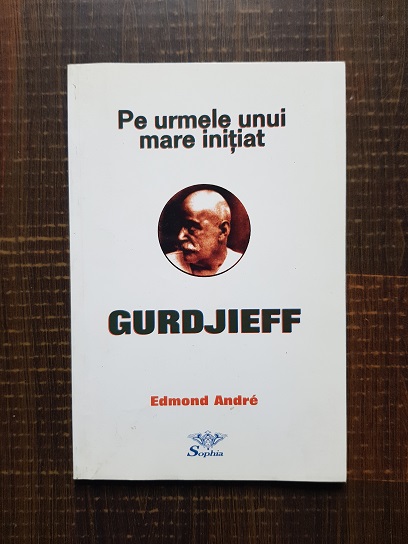 Edmond Andre - Pe urmele unui mare initiat - Gurdjieff