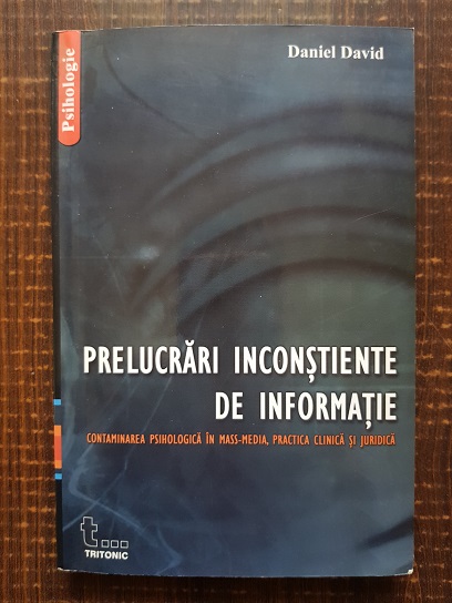 Daniel David – Prelucrari inconstiente de informatie. Contaminarea psihologica in mass-media, practica clinica si juridica