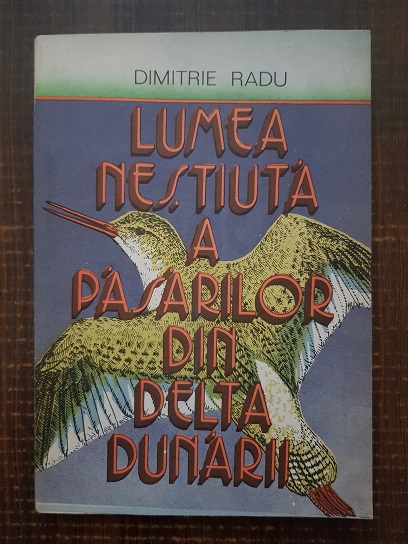 Dimitrie Radu – Lumea nestiuta a pasarilor din Delta Dunarii