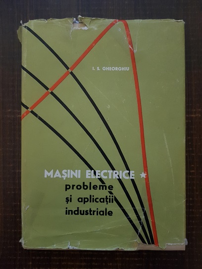 I. S. Gheorghiu – Masini electrice. Probleme si aplicatii industriale. Volumul 1