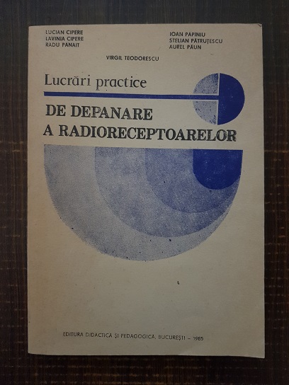 Lucian Cipere, Virgil Teodorescu, Ioan Papiniu – Lucrari practice de depanare a radioreceptoarelor