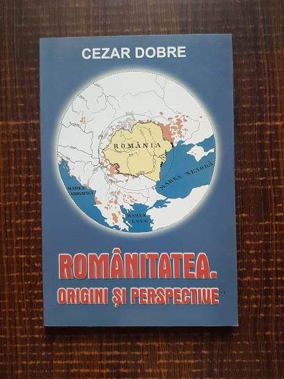 Cezar Dobre – Romanitatea. Origini si perspective