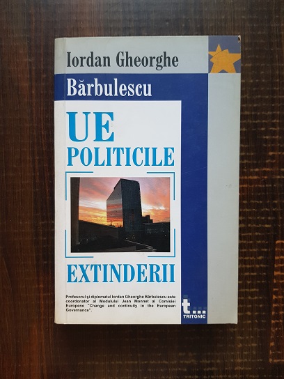 Iordan Gheorghe Barbulescu – Uniunea Europeana. Politicile extinderii