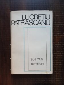 Lucretiu Patrascanu - Sub trei dictaturi