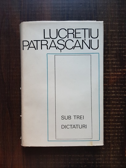 Lucretiu Patrascanu – Sub trei dictaturi