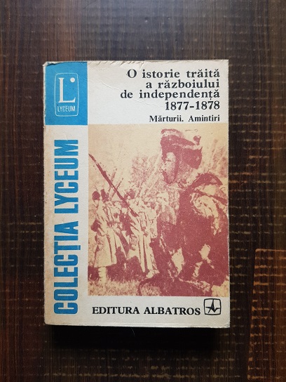 O istorie traita a razboiului de independenta 1877-1878. Marturii, amintiri