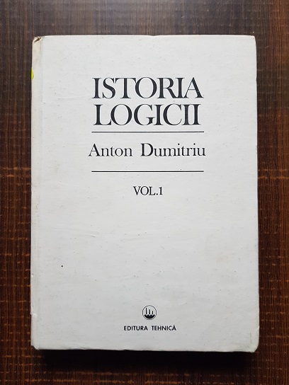 Anton Dumitriu - Istoria logicii. Volumul 1