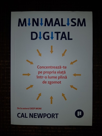 Cal Newport – Minimalism digital. Concentreaza-te pe propria viata intr-o lume plina de zgomot