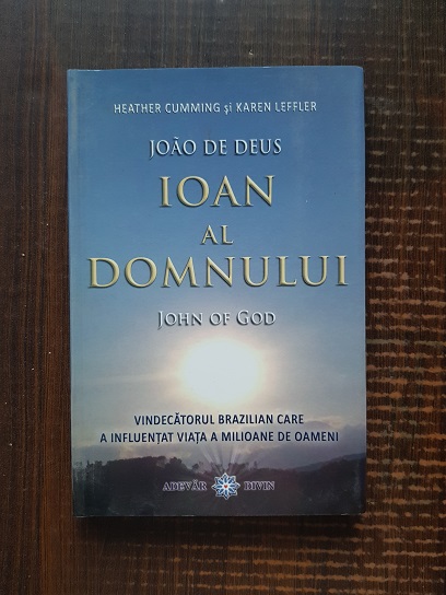 Heather Cumming, Karen Leffler – Ioan al Domnului. Vindecatorul brazilian care a influentat viata a milioane de oameni