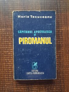 Horia Tecuceanu - Capitanul Apostolescu si piromanul