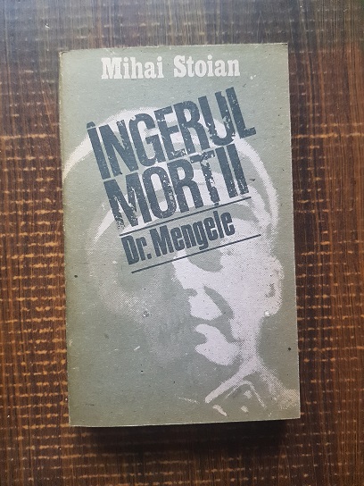 Mihai Stoian – Ingerul mortii. Exterminatorul Dr. Mengele