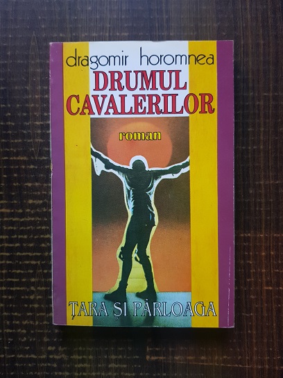 Dragomir Horomnea – Drumul cavalerilor. Tara si parloaga volumul 1