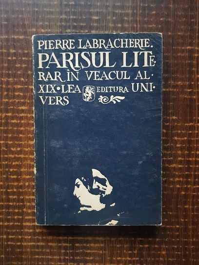 Pierre Labracherie – Parisul literar in veacul al XIX-lea