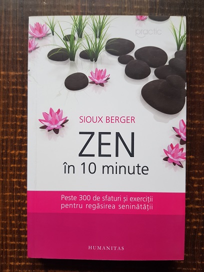 Sioux Berger – Zen in 10 minute. Peste 300 de sfaturi si exercitii pentru regasirea seninatatii