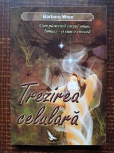 Barbara Wren - Trezirea celulara. Cum pastreaza corpul uman, lumina si cum o creeaza