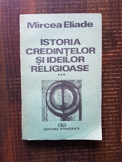 Mircea Eliade – Istoria credintelor si ideilor religioase, volumul 3. De la Mahomed la epoca Reformelor