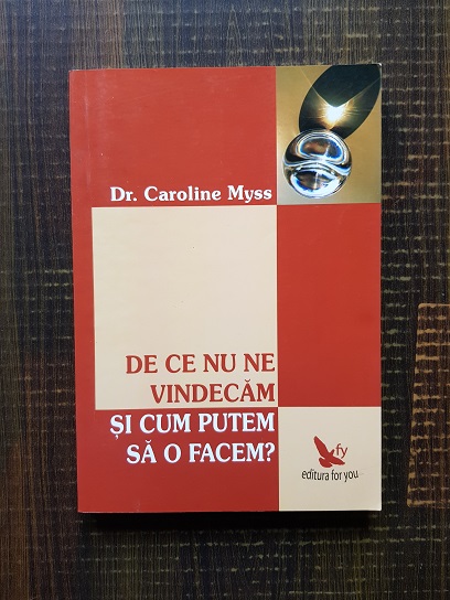 Caroline Myss – De ce nu ne vindecam si cum putem sa o facem?