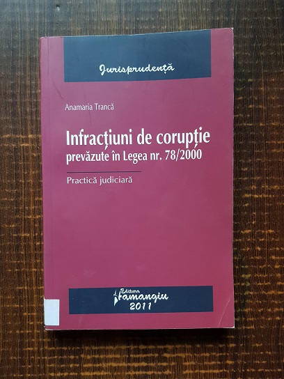 Anamaria Tranca – Infractiuni de coruptie prevazute in legea nr. 78/2000. Practica judiciara (2011)