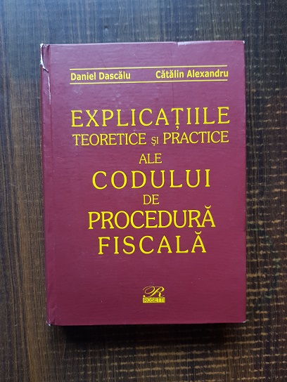 Daniel Dascalu, Catalin Alexandru – Explicatiile teoretice si practice ale Codului de Procedura Fiscala