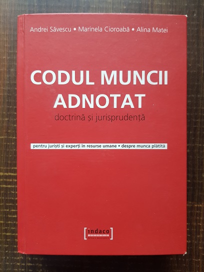 Andrei Savescu, Marinela Cioroaba, Alina Matei – Codul muncii adnotat. Doctrina si jurisprudenta pentru juristi si experti in resurse umane. Despre munca platita