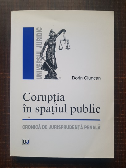 Dorin Ciuncan – Coruptia in spatiul public. Cronica de jurisprudenta penala