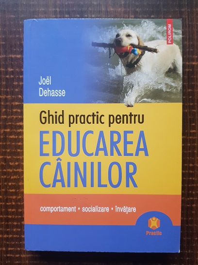 Joel Dehasse – Ghid practic pentru educarea cainilor. Comportament, socializare, invatare