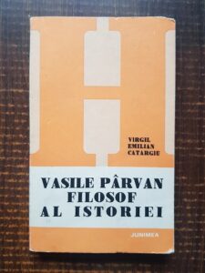 Virgil Emilian Catargiu - Vasile Parvan. Filosof al istoriei