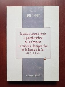 Ioan C. Opris - Ceramica romana tarzie si paleobizantina de la Capidava in contextul descoperirilor de la Dunarea de Jos (sec. IV -VI p. Chr.)