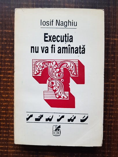 Iosif Naghiu – Executia nu va fi amanata. Teatru