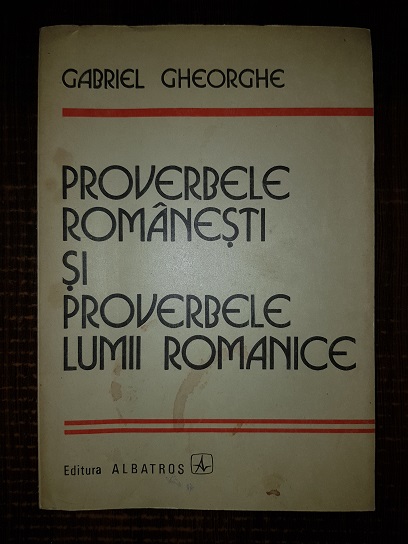 Gabriel Gheorghe – Proverbele romanesti si proverbele lumii romanice. Studiu comparativ