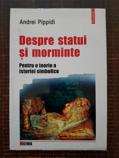 Andrei Pippidi – Despre statui si morminte. Pentru o teorie a istoriei simbolice