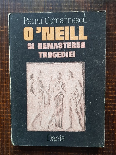 Petru Comarnescu – O’Neill si renasterea tragediei