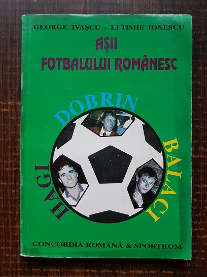 George Ivascu, Eftimie Ionescu – Asii fotbalului romanesc. Dobrin, Balaci, Hagi