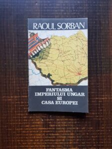 Raoul Sorban - Fantasma imperiului ungar si casa Europei