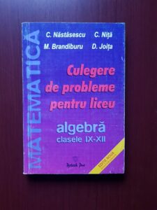 C. Nastasescu, C. Nita, Diana Joita - Matematica, algebra clasele IX-XII. Culegere de probleme pentru liveu