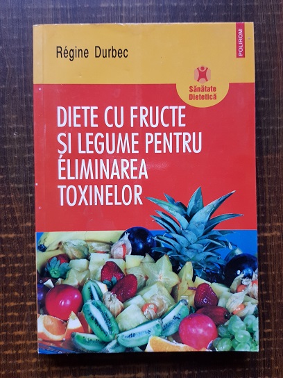 Regine Durbec – Diete cu fructe si legume pentru eliminarea toxinelor