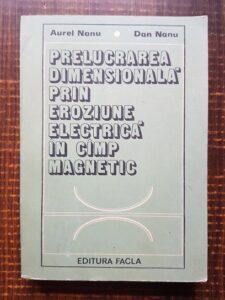 Aurel Nanu, Dan Nanu - Prelucrarea dimensionala prin eroziune electrica in camp magnetic