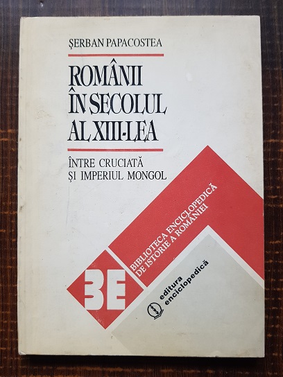 Serban Papacostea - Romanii in secolul al XIII-lea. Intre cruciata si imperiul mongol