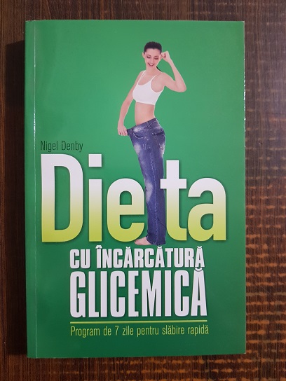 Nigel Denby – Dieta cu incarcatura glicemica. Program de 7 zile pentru slabire rapida