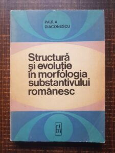 Paula Diaconescu - Structura si evolutie in morfologia substantivului romanesc